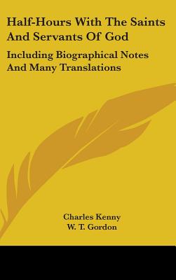 Half-Hours With The Saints And Servants Of God: Including Biographical Notes And Many Translations - Kenny, Charles, M.D. (Translated by), and Gordon, W T (Foreword by)