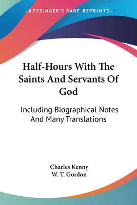 Half-Hours With The Saints And Servants Of God: Including Biographical Notes And Many Translations - Kenny, Charles, M.D. (Translated by), and Gordon, W T (Foreword by)