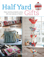 Half YardTM Gifts: Easy Sewing Projects Using Leftover Pieces of Fabric