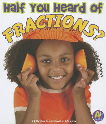 Half You Heard of Fractions? - Olson, Tamara (Consultant editor), and Adamson, Heather, and Adamson, Thomas K