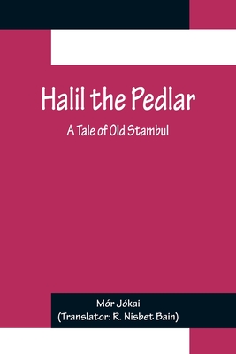 Halil the Pedlar: A Tale of Old Stambul - Jkai, Mr, and Nisbet Bain, R (Translated by)