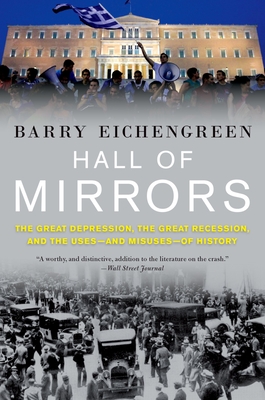 Hall of Mirrors: The Great Depression, the Great Recession, and the Uses-And Misuses-Of History - Eichengreen, Barry