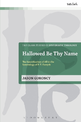 Hallowed be Thy Name: The Sanctification of All in the Soteriology of P.T. Forsyth - Goroncy, Jason