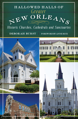 Hallowed Halls of Greater New Orleans: Historic Churches, Cathedrals and Sanctuaries - Burst, Deborah, and Rice, Anne, Professor (Foreword by)