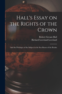 Hall's Essay on the Rights of the Crown: and the Privileges of the Subject in the Sea Shores of the Realm - Hall, Robert Gream, and Loveland, Richard Loveland 1841-1923