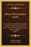 Halsey's Homeopathic Guide: For Families, Travelers, Missionaries, Pioneers, Miners, Farmers, Stock Raisers, Horse Owners, Dog Fanciers, Poultry Keepers (1885)