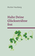 Halte Deine Gl?cksstr?hne fest: Der ultimative Anker f?r Reichtum, Gesundheit und Liebe