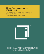 Ham Chamberlayne, Virginian: Letters and Papers of an Artillery Officer in the War for Southern Independence, 1861-1865