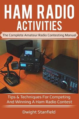 Ham Radio Activities: The Complete Amateur Radio Contesting Manual: Tips & Techniques for Competing & Winning in a Ham Radio Contest - Stanfield, Dwight