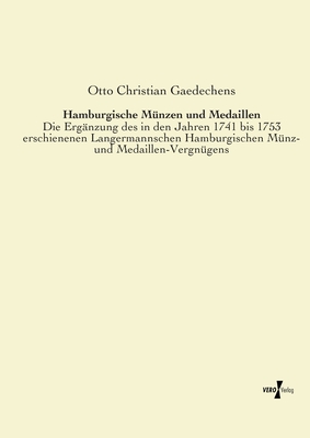 Hamburgische M?nzen und Medaillen: Die Erg?nzung des in den Jahren 1741 bis 1753 erschienenen Langermannschen Hamburgischen M?nz- und Medaillen-Vergn?gens - Gaedechens, Otto Christian