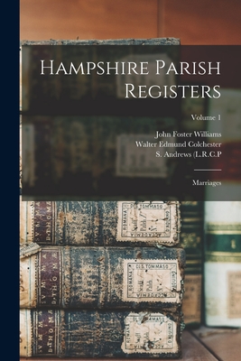 Hampshire Parish Registers: Marriages; Volume 1 - William Phillimore Watts Phillimore (Creator), and S Andrews (L R C P (Creator), and Basingstoke ), Of