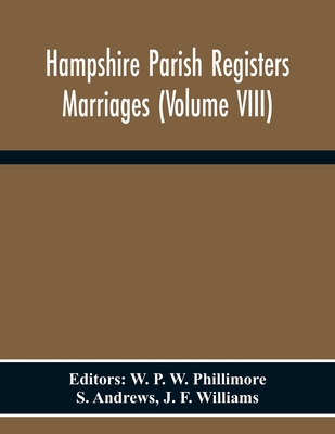 Hampshire Parish Registers Marriages (Volume Viii) - P W Phillimore, W (Editor), and Andrews, S