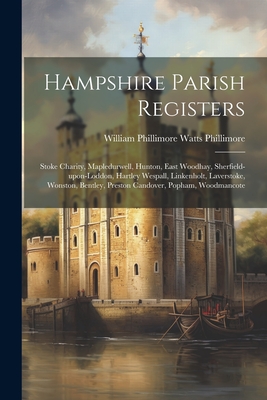 Hampshire Parish Registers: Stoke Charity, Mapledurwell, Hunton, East Woodhay, Sherfield-upon-loddon, Hartley Wespall, Linkenholt, Laverstoke, Wonston, Bentley, Preston Candover, Popham, Woodmancote - William Phillimore Watts Phillimore (Creator)