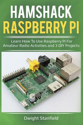 Hamshack Raspberry Pi: Learn How to Use Raspberry Pi for Amateur Radio Activities and 3 DIY Projects - Stanfield, Dwight