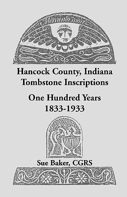 Hancock County, Indiana Tombstone Inscriptions: One Hundred Years, 1833-1933 - Baker, Sue