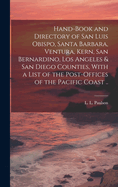 Hand-book and Directory of San Luis Obispo, Santa Barbara, Ventura, Kern, San Bernardino, Los Angeles & San Diego Counties, With a List of the Post-offices of the Pacific Coast ..