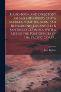 Hand-book and Directory of San Luis Obispo, Santa Barbara, Ventura, Kern, San Bernardino, Los Angeles & San Diego Counties, With a List of the Post-offices of the Pacific Coast ..