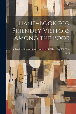 Hand-Book for Friendly Visitors Among the Poor - Charity Organization Society of the C (Creator)