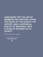 Hand-Book: For the Use of Members and Visitors, Giving the Rules of the Society, Its History, and a Historical Sketch of Montreal with Places of Interest in Its Vicinity (Classic Reprint)