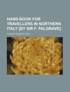 Hand-Book for Travellers in Northern Italy [by Sir F. Palgrave]