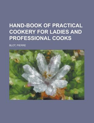 Hand-Book of Practical Cookery for Ladies and Professional Cooks - Blot, Pierre