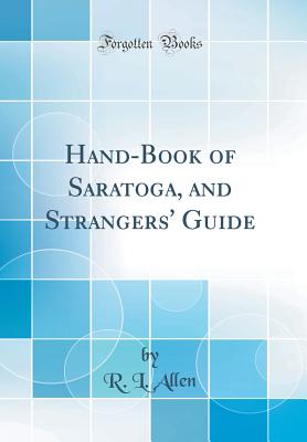 Hand-Book of Saratoga, and Strangers' Guide (Classic Reprint) - Allen, R L