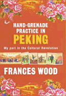 Hand-Grenade Practice in Peking: My Part in the Cultural Revolution - Wood, Frances