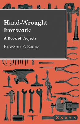 Hand-Wrought Ironwork - A Book Of Projects - Krom, Edward F
