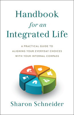 Handbook for an Integrated Life: A Practical Guide to Aligning Your Everyday Choices with Your Internal Compass - Schneider, Sharon