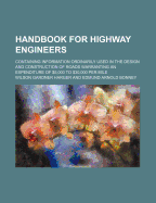 Handbook for Highway Engineers: Containing Information Ordinarily Used in the Design and Construction of Roads Warranting an Expenditure of $5, 000 to $3, 000 Per Mile; Principles of Design, Practice of Design and Construction (Classic Reprint)