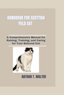 Handbook for Scottish Fold Cat: A Comprehensive Manual for Raising, Training, and Caring for Your Beloved Cat