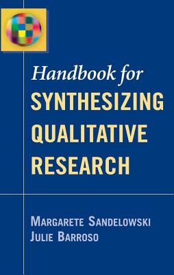 Handbook for Synthesizing Qualitative Research - Sandelowski, Margarete, PhD, RN, Faan, and Barroso, Julie, PhD, Anp, Aprn