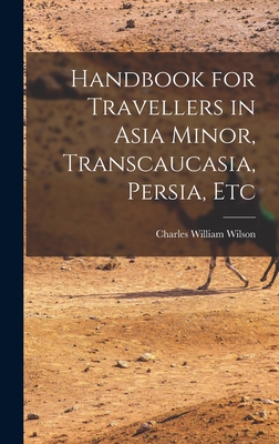 Handbook for Travellers in Asia Minor, Transcaucasia, Persia, Etc - Wilson, Charles William