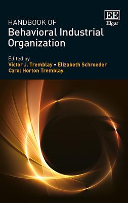 Handbook of Behavioral Industrial Organization - Tremblay, Victor J (Editor), and Schroeder, Elizabeth (Editor), and Horton Tremblay, Carol (Editor)