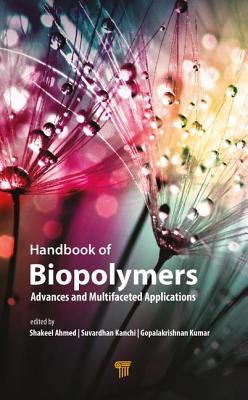 Handbook of Biopolymers: Advances and Multifaceted Applications - Ahmed, Shakeel (Editor), and Kanchi, Suvardhan (Editor), and Kumar, Gopalakrishnan (Editor)
