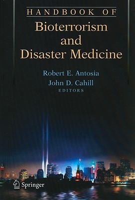 Handbook of Bioterrorism and Disaster Medicine - Antosia, Robert (Editor), and Cahill, John D (Editor)
