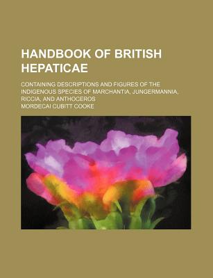 Handbook of British Hepaticae: Containing Descriptions and Figures of the Indigenous Species of Marchantia, Jungermannia, Riccia and Anthoceros - Cooke, M C B 1825