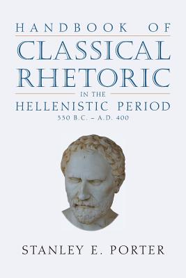 Handbook of Classical Rhetoric in the Hellenistic Period (330 B.C. - A.D. 400) - Porter, Stanley E (Editor)