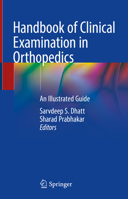 Handbook of Clinical Examination in Orthopedics: An Illustrated Guide - Dhatt, Sarvdeep S. (Editor), and Prabhakar, Sharad (Editor)