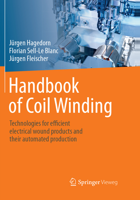 Handbook of Coil Winding: Technologies for efficient electrical wound products and their automated production - Hagedorn, Jrgen, and Sell-Le Blanc, Florian, and Fleischer, Jrgen