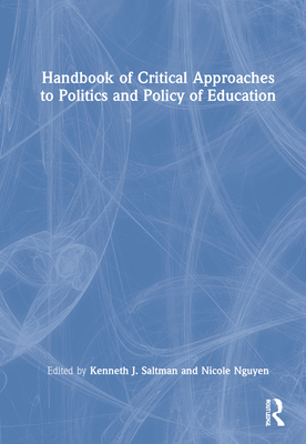 Handbook of Critical Approaches to Politics and Policy of Education - Saltman, Kenneth J (Editor), and Nguyen, Nicole (Editor)