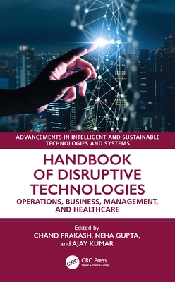 Handbook of Disruptive Technologies: Operations, Business, Management, and Healthcare - Saini, Chand (Editor), and Gupta, Neha (Editor), and Kumar, Ajay (Editor)