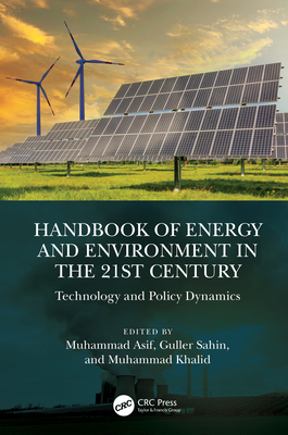 Handbook of Energy and Environment in the 21st Century: Technology and Policy Dynamics - Asif, Muhammad (Editor), and Sahin, Guller (Editor), and Khalid, Muhammad (Editor)