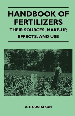 Handbook of Fertilizers - Their Sources, Make-Up, Effects, and Use - Gustafson, A F