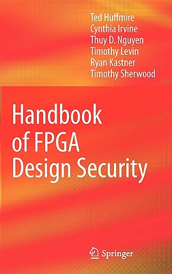 Handbook of FPGA Design Security - Huffmire, Ted, and Irvine, Cynthia, and Nguyen, Thuy D