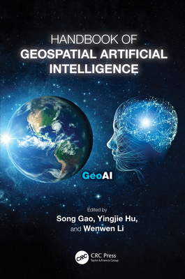 Handbook of Geospatial Artificial Intelligence - Gao, Song (Editor), and Hu, Yingjie (Editor), and Li, Wenwen (Editor)