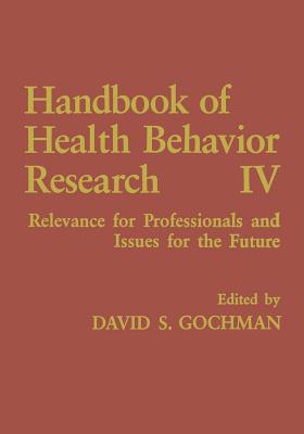 Handbook of Health Behavior Research IV: Relevance for Professionals and Issues for the Future - Gochman, David S (Editor)