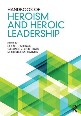 Handbook of Heroism and Heroic Leadership - Allison, Scott T. (Editor), and Goethals, George R. (Editor), and Kramer, Roderick M. (Editor)