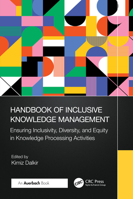 Handbook of Inclusive Knowledge Management: Ensuring Inclusivity, Diversity, and Equity in Knowledge Processing Activities - Dalkir, Kimiz