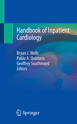 Handbook of Inpatient Cardiology - Wells, Bryan J (Editor), and Quintero, Pablo A (Editor), and Southmayd, Geoffrey (Editor)